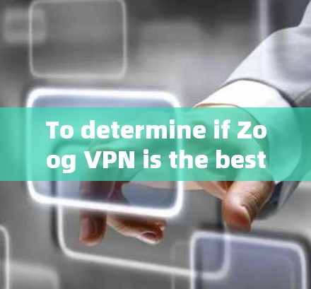 To determine if Zoog VPN is the best option for you on Android,follow this organized approach: