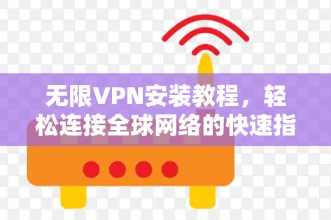 无限VPN安装教程，轻松连接全球网络的快速指南
