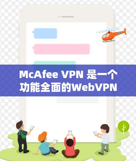 McAfee VPN 是一个功能全面的WebVPN工具，旨在提供安全、便捷的网络连接体验。以下是对其体验的详细分享