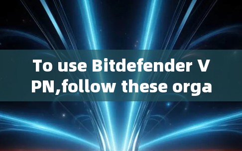 To use Bitdefender VPN,follow these organized steps: