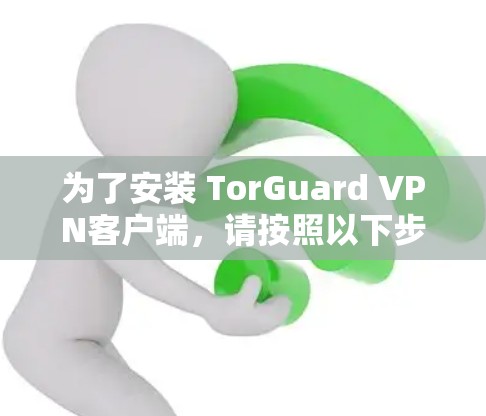 为了安装 TorGuard VPN客户端，请按照以下步骤进行