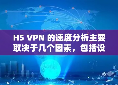 H5 VPN 的速度分析主要取决于几个因素，包括设备性能、无线网络连接的状况、加密算法的效果以及网络的稳定性等。以下是对 H5 VPN 的速度分析的一些基本见解