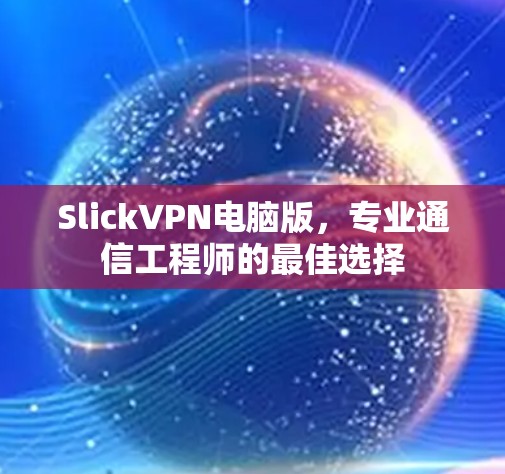 SlickVPN电脑版，专业通信工程师的最佳选择