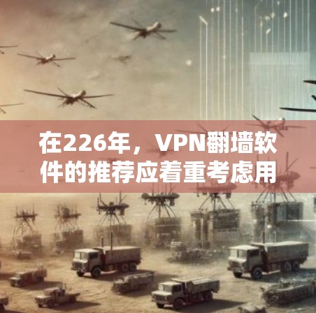 在226年，VPN翻墙软件的推荐应着重考虑用户的需求、技术的进步以及合规性。以下是一些综合性的推荐，涵盖基础、深度伪造、人工智能和专门工具，同时兼顾功能和安全性