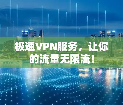 极速VPN服务，让你的流量无限流！