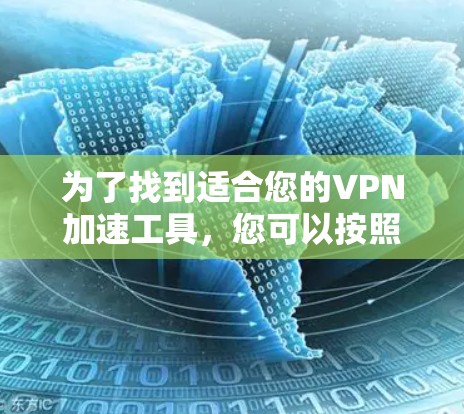 为了找到适合您的VPN加速工具，您可以按照以下步骤进行选择和决策
