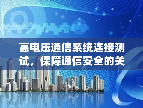 高电压通信系统连接测试，保障通信安全的关键手段