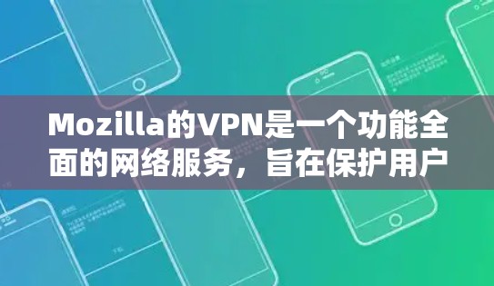 Mozilla的VPN是一个功能全面的网络服务，旨在保护用户的数据和通信。以下是详细的评测
