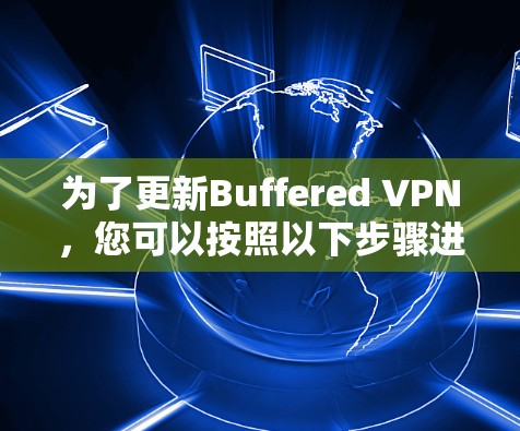 为了更新Buffered VPN，您可以按照以下步骤进行操作