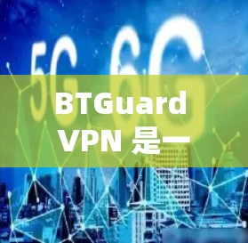 BTGuard VPN 是一款功能强大且易于使用的网络VPN软件，支持多种网络选择和设置选项。如果你正在寻找一款可靠且安全的网络VPN解决方案，BTGuard VPN 可能是一个值得考虑的选择