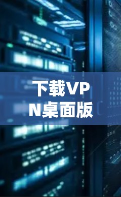 下载VPN桌面版，轻松安全上网