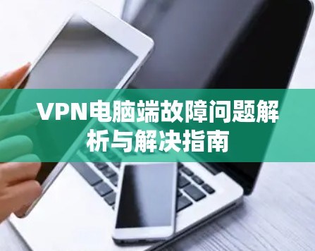 VPN电脑端故障问题解析与解决指南