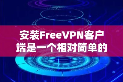 安装FreeVPN客户端是一个相对简单的操作，只要您已经安装了相关软件，并且设备连接到一个稳定的网络，就可以顺利安装和使用了。以下是详细的安装步骤