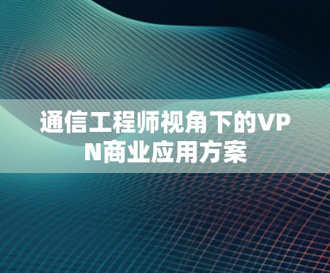 通信工程师视角下的VPN商业应用方案