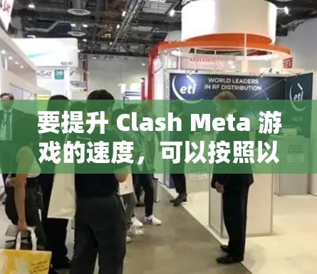 要提升 Clash Meta 游戏的速度,可以按照以下步骤进行优化 要提升 Clash Meta 游戏的速度,可以按照以下步骤进行优化