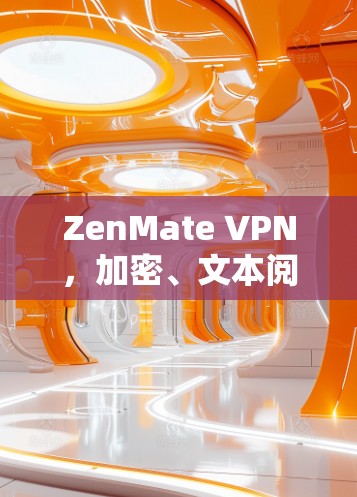 ZenMate VPN,加密、文本阅读与安全通信,让你的数据云更安全 ZenMate VPN,加密、文本阅读与安全通信,让你的数据云更安全