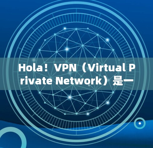 Hola！VPN（Virtual Private Network）是一种通过加密技术将内部网络与外部互联网连接起来的网络服务，旨在保护用户的网络环境并提供VPN功能。以下是 VPN 功能的详细分析