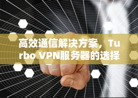 高效通信解决方案，Turbo VPN服务器的选择