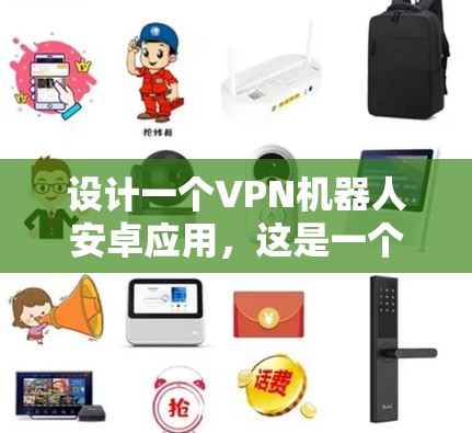 设计一个VPN机器人安卓应用，这是一个复杂而又有挑战性的任务。以下是逐步的设计建议