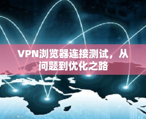 VPN浏览器连接测试，从问题到优化之路