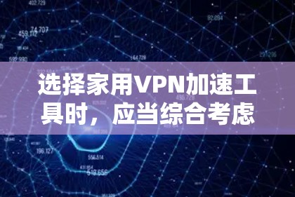 选择家用VPN加速工具时，应当综合考虑安全性能、兼容性、免费版和付费版本的选择，以及长期使用计划。以下是一些综合考虑因素的推荐