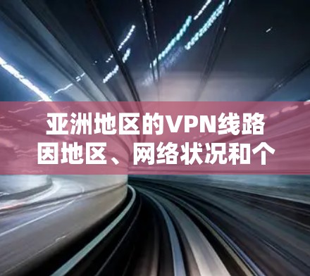 亚洲地区的VPN线路因地区、网络状况和个人需求而异。以下是一些主要的VPN平台及其特点