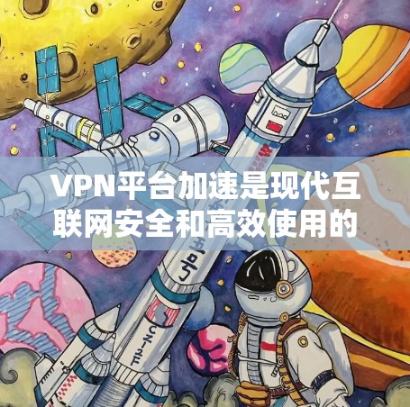 VPN平台加速是现代互联网安全和高效使用的重要技术。以下是对VPN平台加速的详细分析和步骤指南