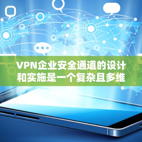 VPN企业安全通道的设计和实施是一个复杂且多维度的问题，需要考虑多种因素以确保企业安全。以下是关于VPN企业安全通道的详细分析