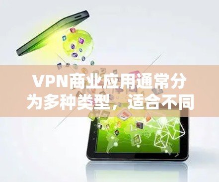 VPN商业应用通常分为多种类型，适合不同的人群和需求。以下是一些推荐的VPN应用，涵盖PC、手机和移动应用的类型