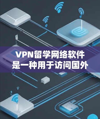VPN留学网络软件是一种用于访问国外网站的网络保护工具，帮助用户在海外获得更安全的网络环境。以下是关于VPN留学网络软件的详细分析