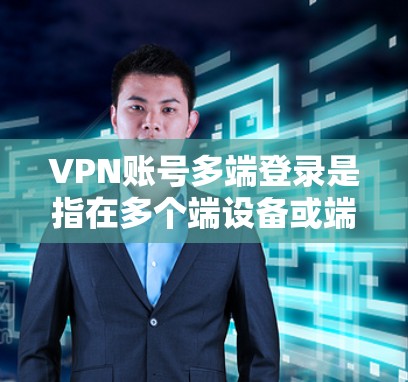 VPN账号多端登录是指在多个端设备或端端设备上同时登录同一VPN账户。这种操作需要遵守多端设备间的安全协议和端设备的使用规范。以下是关于VPN账号多端登录的一些关键点和建议