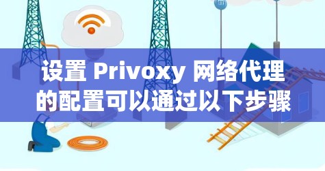 设置 Privoxy 网络代理的配置可以通过以下步骤进行。以下是常见的配置步骤和注意事项