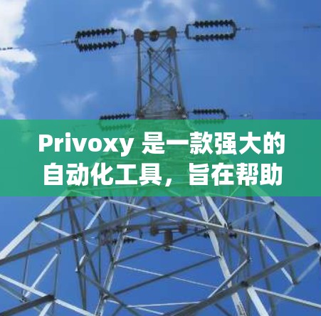 Privoxy 是一款强大的自动化工具，旨在帮助用户高效完成任务、管理数据和优化流程。以下是对 Privoxy 功能详细介绍的总结