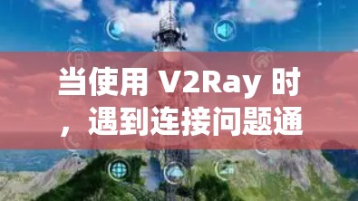 当使用 V2Ray 时，遇到连接问题通常涉及网络连接不稳定、服务器响应慢、缓存问题、软件兼容性不足、硬件问题等。以下是解决 V2Ray 连接问题的常见方法