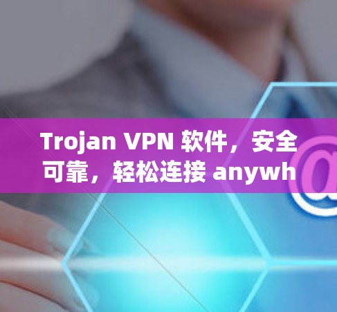 Trojan VPN 软件，安全可靠，轻松连接 anywhere