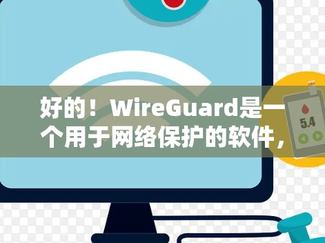 好的！WireGuard是一个用于网络保护的软件，您可以使用它来保护您的网络环境，防止攻击和入侵。以下是一些步骤指南，帮助您理解和使用WireGuard