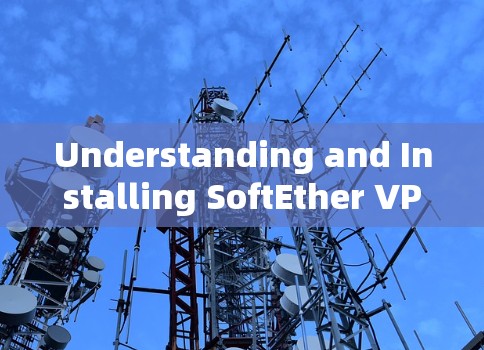 Understanding and Installing SoftEther VPN Client