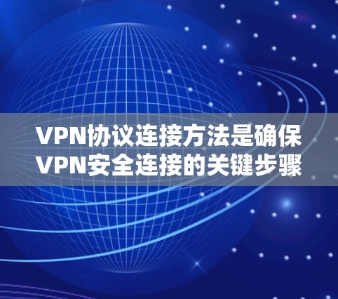 VPN协议连接方法是确保VPN安全连接的关键步骤，通过以下步骤可以实现