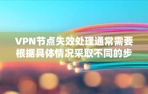 VPN节点失效处理通常需要根据具体情况采取不同的步骤。以下是一些常见的处理方法