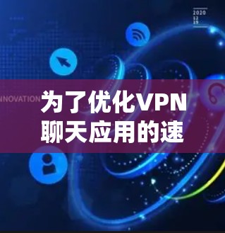 为了优化VPN聊天应用的速度，可以按照以下步骤进行调整和优化