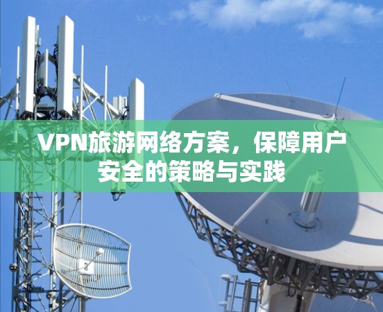 VPN旅游网络方案，保障用户安全的策略与实践
