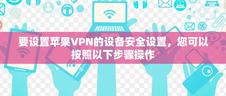 要设置苹果VPN的设备安全设置，您可以按照以下步骤操作