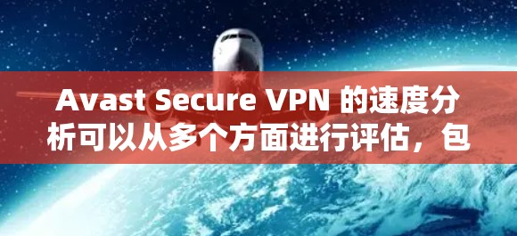 Avast Secure VPN 的速度分析可以从多个方面进行评估，包括网络要求、延迟、稳定性、多设备支持以及安全性等方面。以下是对 Avast Secure VPN 的速度分析