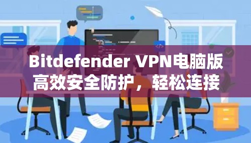 Bitdefender VPN电脑版高效安全防护，轻松连接互联网