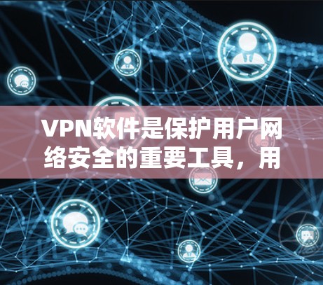 VPN软件是保护用户网络安全的重要工具，用户可以根据自己的需求选择适合的软件。以下是详细介绍的VPN软件推荐
