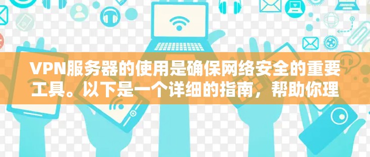 VPN服务器的使用是确保网络安全的重要工具。以下是一个详细的指南，帮助你理解如何配置和使用VPN服务器