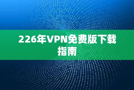 226年VPN免费版下载指南