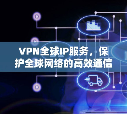 VPN全球IP服务，保护全球网络的高效通信解决方案
