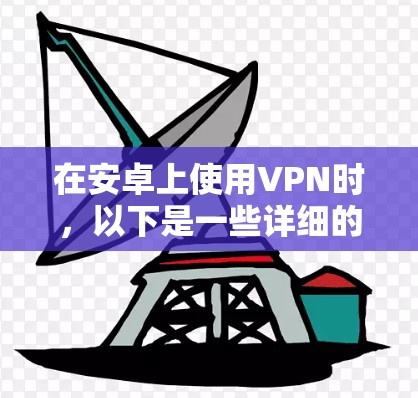 在安卓上使用VPN时，以下是一些详细的步骤和注意事项，帮助你顺利连接到VPN服务