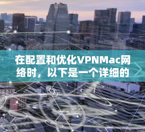 在配置和优化VPNMac网络时，以下是一个详细的步骤指南，帮助您确保网络的稳定和安全